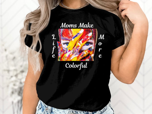 Moms Make Life More Colorful T-Shirt - Perfect Mother's Day Gift!